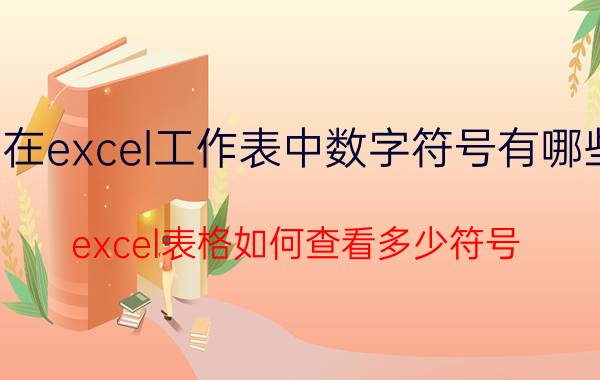 在excel工作表中数字符号有哪些 excel表格如何查看多少符号？